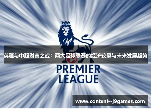 英超与中超财富之战:两大足球联赛的经济较量与未来发展趋势 英超与中超财富之战:两大足球联赛的经济较量与未来发展趋势