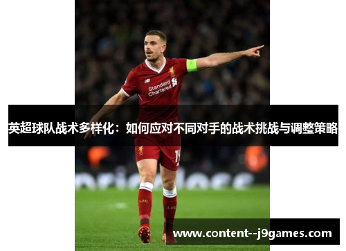 英超球队战术多样化:如何应对不同对手的战术挑战与调整策略 英超球队战术多样化:如何应对不同对手的战术挑战与调整策略