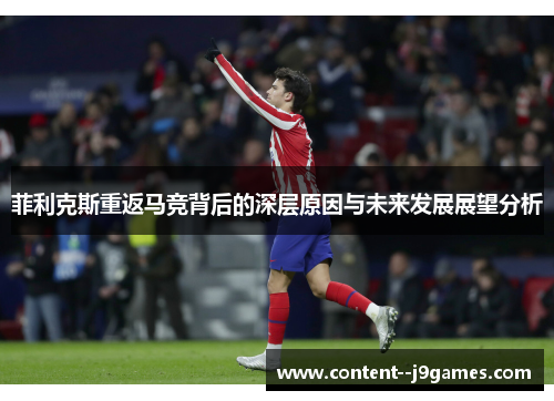 菲利克斯重返马竞背后的深层原因与未来发展展望分析