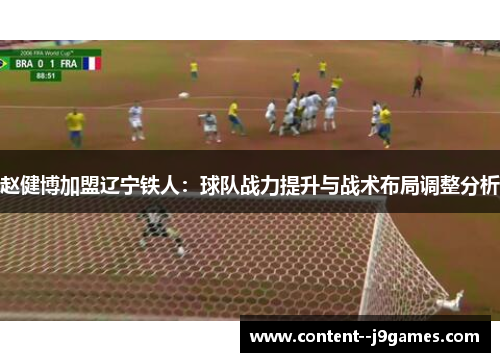 赵健博加盟辽宁铁人:球队战力提升与战术布局调整分析 赵健博加盟辽宁铁人:球队战力提升与战术布局调整分析