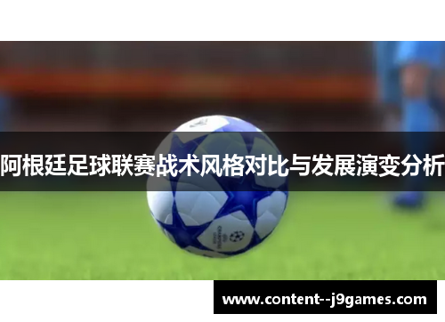 阿根廷足球联赛战术风格对比与发展演变分析 阿根廷足球联赛战术风格对比与发展演变分析