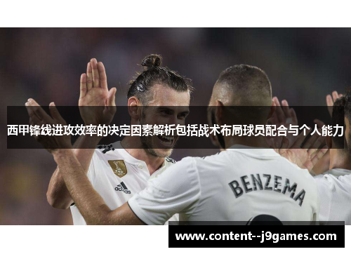 西甲锋线进攻效率的决定因素解析包括战术布局球员配合与个人能力 西甲锋线进攻效率的决定因素解析包括战术布局球员配合与个人能力