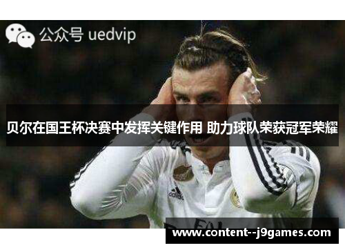 贝尔在国王杯决赛中发挥关键作用 助力球队荣获冠军荣耀 贝尔在国王杯决赛中发挥关键作用 助力球队荣获冠军荣耀