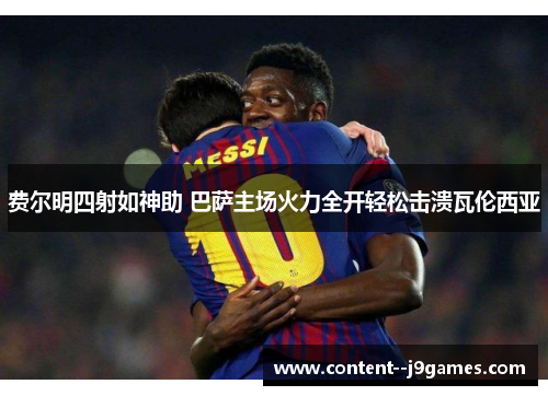 费尔明四射如神助 巴萨主场火力全开轻松击溃瓦伦西亚 费尔明四射如神助 巴萨主场火力全开轻松击溃瓦伦西亚