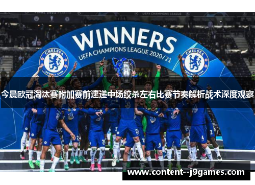 今晨欧冠淘汰赛附加赛前速递中场绞杀左右比赛节奏解析战术深度观察 今晨欧冠淘汰赛附加赛前速递中场绞杀左右比赛节奏解析战术深度观察