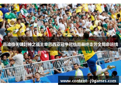 吕迪格关键封神之战主宰巴西亚冠争冠格局最终走势全局命运线 吕迪格关键封神之战主宰巴西亚冠争冠格局最终走势全局命运线