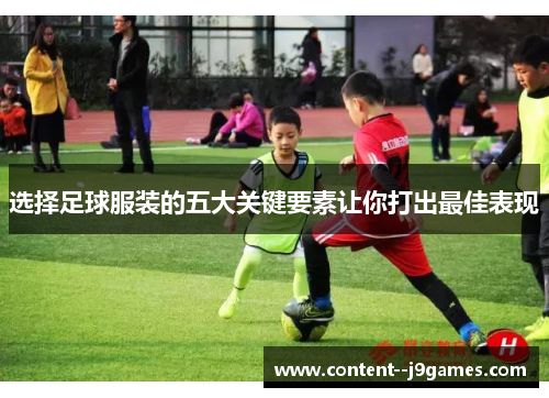 选择足球服装的五大关键要素让你打出最佳表现