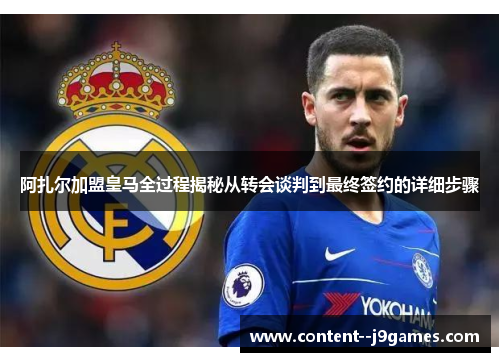 阿扎尔加盟皇马全过程揭秘从转会谈判到最终签约的详细步骤