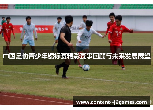 中国足协青少年锦标赛精彩赛事回顾与未来发展展望