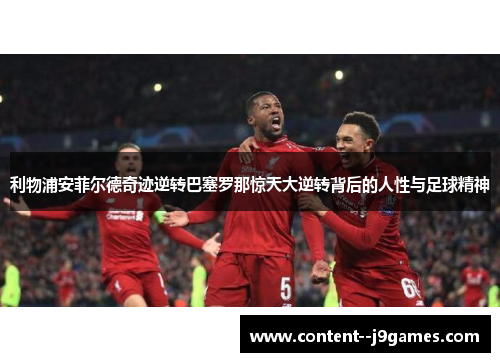 利物浦安菲尔德奇迹逆转巴塞罗那惊天大逆转背后的人性与足球精神 利物浦安菲尔德奇迹逆转巴塞罗那惊天大逆转背后的人性与足球精神