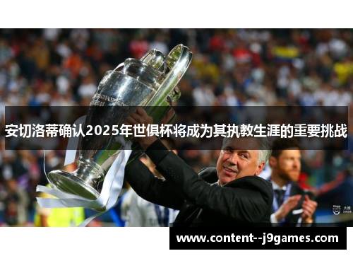 安切洛蒂确认2025年世俱杯将成为其执教生涯的重要挑战