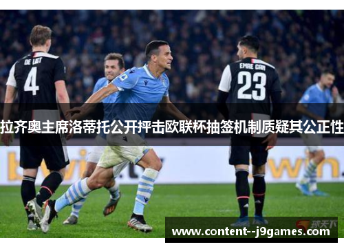 拉齐奥主席洛蒂托公开抨击欧联杯抽签机制质疑其公正性 拉齐奥主席洛蒂托公开抨击欧联杯抽签机制质疑其公正性