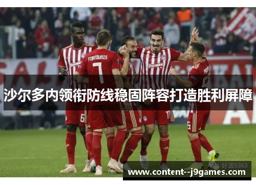 沙尔多内领衔防线稳固阵容打造胜利屏障 沙尔多内领衔防线稳固阵容打造胜利屏障