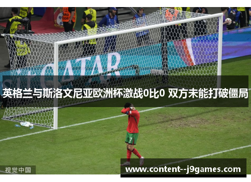 英格兰与斯洛文尼亚欧洲杯激战0比0 双方未能打破僵局