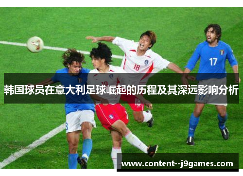 韩国球员在意大利足球崛起的历程及其深远影响分析 韩国球员在意大利足球崛起的历程及其深远影响分析