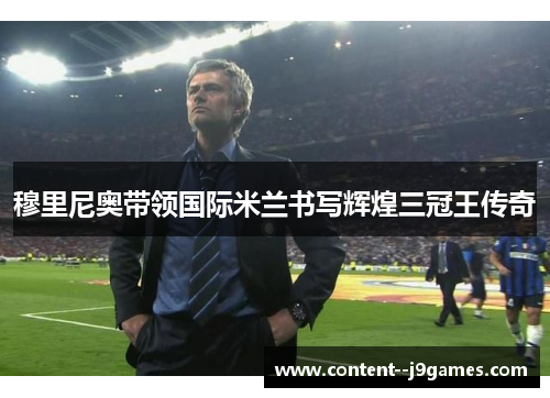 穆里尼奥带领国际米兰书写辉煌三冠王传奇