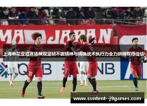 上海申花亚冠赛场展现坚韧不拔精神与精确战术执行力全力拼搏取得佳绩