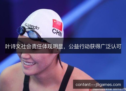 叶诗文社会责任体现明显，公益行动获得广泛认可