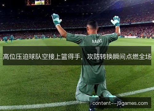 高位压迫球队空接上篮得手，攻防转换瞬间点燃全场